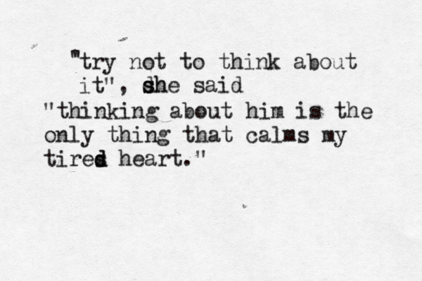 try not to think about it" ' " , dh s she said "thinking about him is the only thing that calms my tires d d heart ."