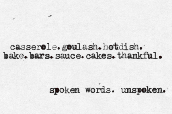 casserole.goulash.hotdish. bake.bars.sauce.cakes.thankful. spoken words. unspoken. 