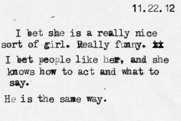 11.22.12 I bet she is a really nice sort of girl. v Really funny. bi i x x x xx I bet people like her, and she knows how to act and what to say. He is the same way.