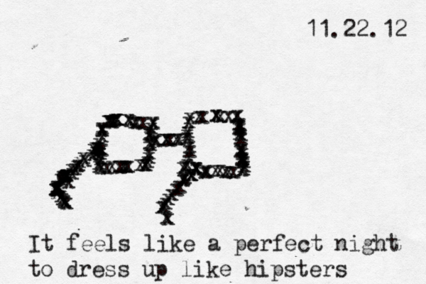 11.22.12 xxxxxxxxxoxxxxxxxxxxxxxxxxxxxxxxxxxxxxxxxxxxxxxxxxxxxxxxxxxxxxxxxxxxxxxxxxxxxxxxxxxxxxxxxxxxxxxxxxxxxxxxxxxxxxxxxxxxxxxxxxxxxxxxxxxxxxxxxxxxxxxx It feels like a perfect night to dress up like hipsters 