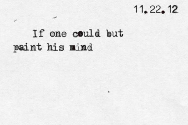 11.22.12 If one could but paint his mind 