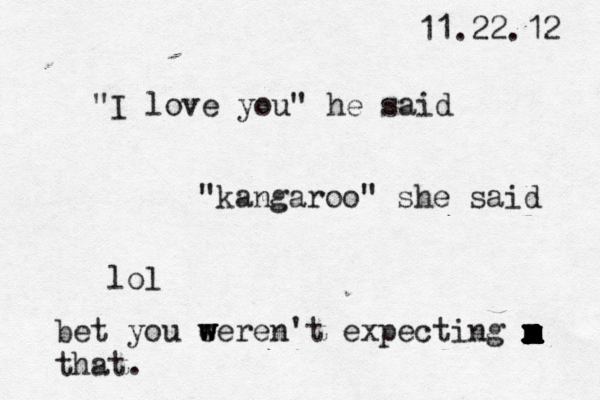 11.22.12 "I love you" he said "kangaroo" she said lol bet you ee w w w ren't expecting m x x x x that. m m m m m m m m m x x x x x 