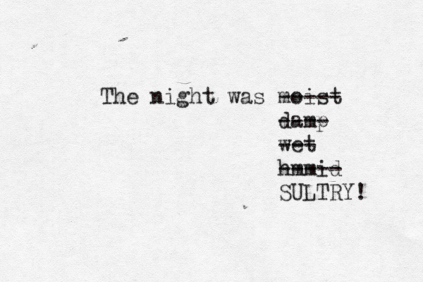 The night was moist ----- damp ---- wet --- hmmid ----- SULTRY! 