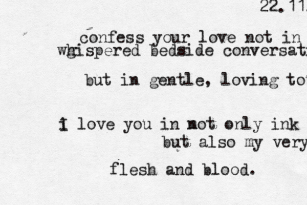 confess your love not in wg hispered bedside conversation but in gentle , loving touch i I love you in m not only ink but also my very flesh and blood. 22.11. 