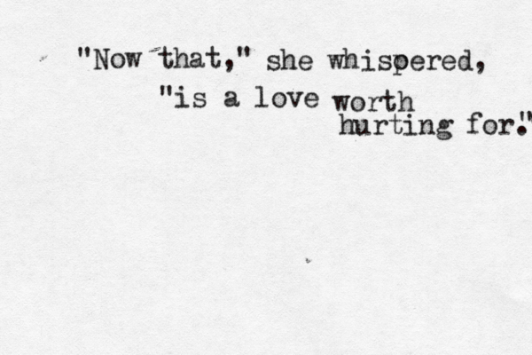 "Now that," she whiso pered, "is a love worth hurting for." " 