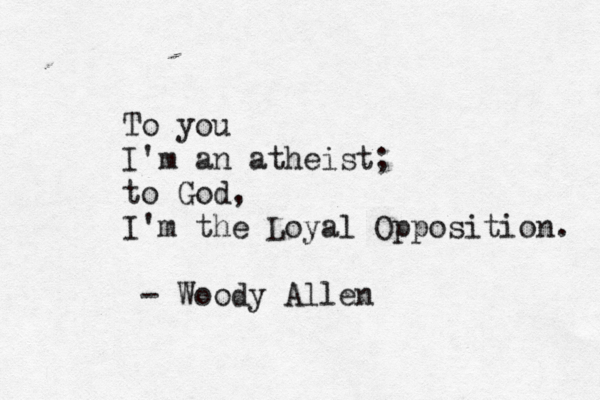 To you I'm an atheist; to God, I'm the Loyal Opposition. - Woody Allen