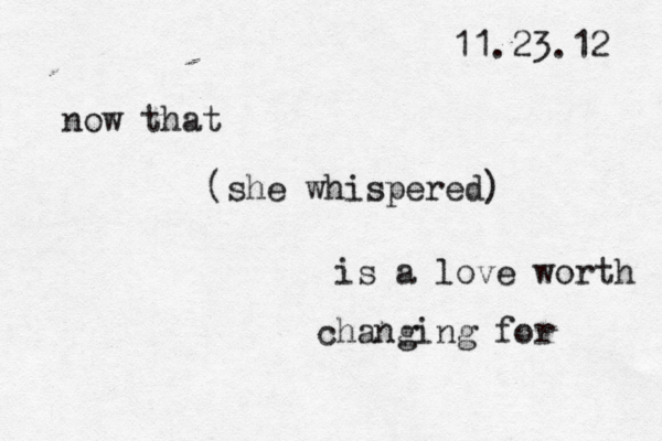 11.23.12 now that (she whispered) is a love worth changing for 