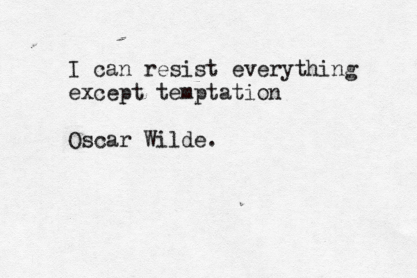 I can resist everything except temptation Oscar Wilde.