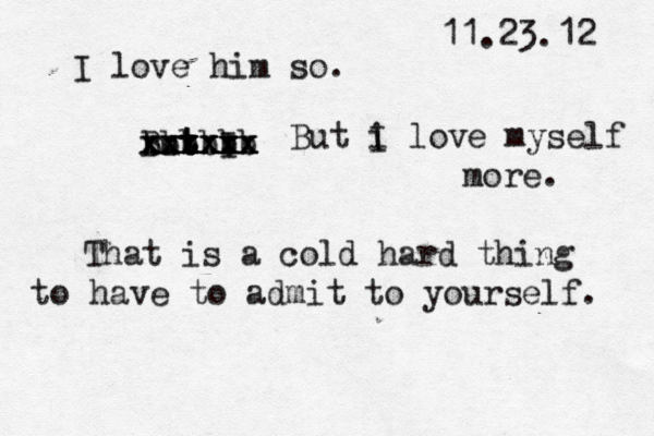 11.23.12 I love him so. but I B b b t t v x x x x x x xxx b b b x x x xx x x x x But i I love myself more. That is a cold hard thing to have to admit to yourself. 