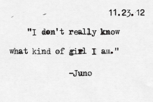 11.23.12 "I don't really know what kind of girl I am." -Juno