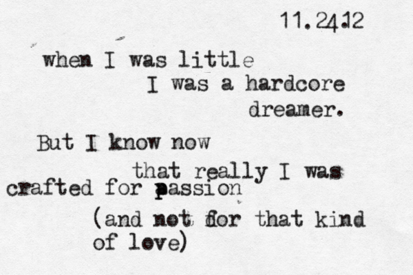 11.2412 . when I was little I was a hardcore dreamer. But I know now that really I was crafted for a p passion (and not d for that kind of love) 