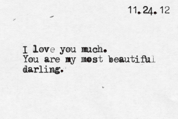 11.24.12 I love you much. You are my most beautiful darling.