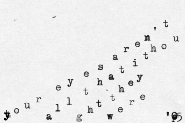 t y y y o u r e y e s a r e n ' t a l l t h a t i t h o u g h t t h e y w e r e 'p 05 