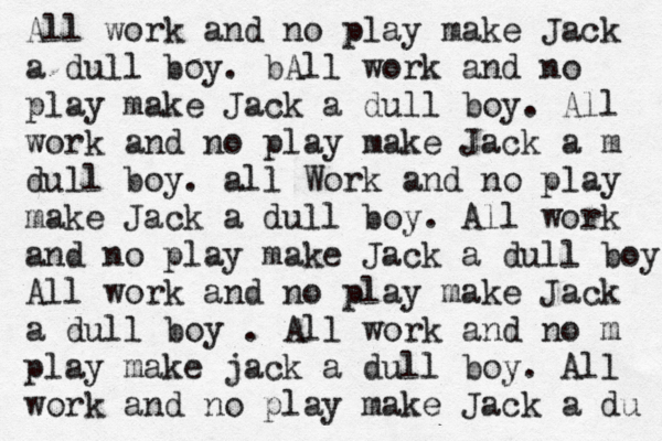 All work and no play make Jack a dull boy. bAll work and no play make Jack a dull boy. All work and no play make Jack a m dull boy. all Work and no play make Jack a dull boy. All work and no play make Jack a dull boy All work and no play make Jack a dull boy . All work and no m play make jack a dull boy. All work and no play make Jack a du 