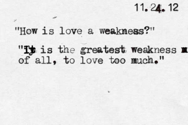 11.24.12 "How is love a weaknea ss?" "T i i Iy t t t r is the greatest weakness m x of all, to love too much." 