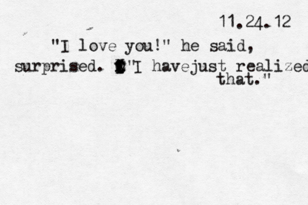 11.24.12 "I lov e you!" he said, surprised. v i I i I O x C X I havejust r " ealized that." 