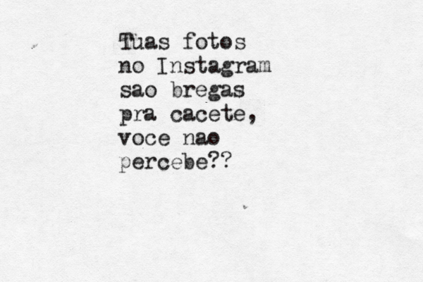 Tuas fotos no Instagram sao bregas pra cacete, você e nao percebe??