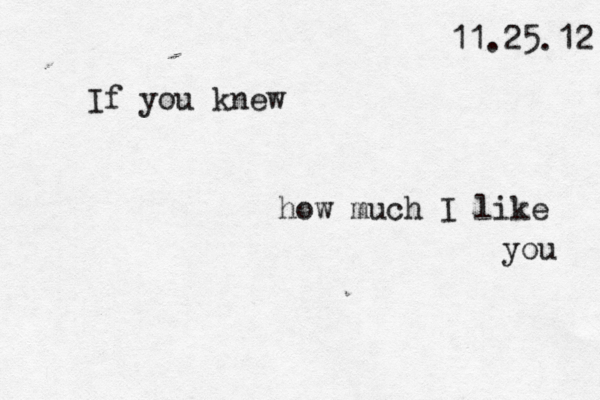 11.25.12 If you knew how much I like you 