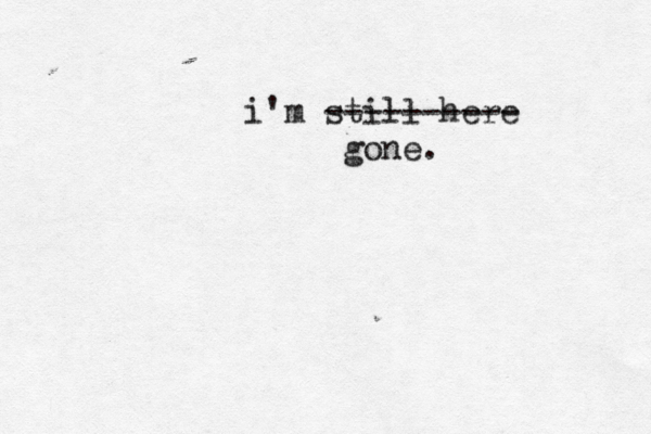 i'm still here ---------- gone.