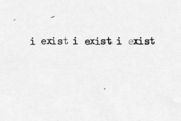 i exist i exist i exist 