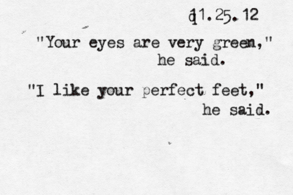 q 11.25.12 "Your eyes are very green," he said. "I like your perfect feet," he said. 