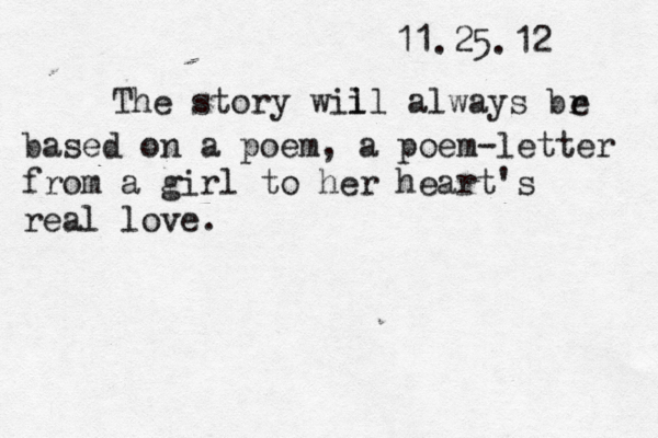 11.25.12 The story wii ll always br e based on a poem, a poem-letter from a girl to her heart's real love.