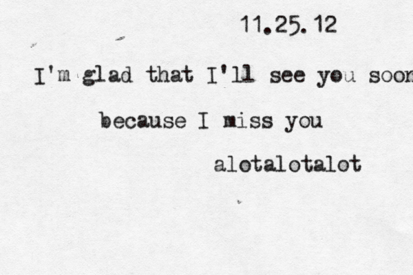 11.25.12 I 'm glad that I'll see you soon because I miss you alotalotalot 