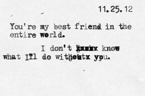 11.25.12 You're my best friend in the entire world. I don't jnow k l v b x x x x x xxx v x knoe w what I" ll do witjout h b u u u v v y x x x x vp ou. 