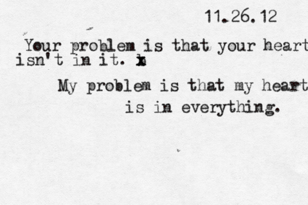 11.26.12 Your problem is that your heart is isn't in it. b x x My problem is that my heart is in everything. 
