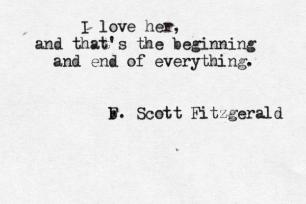 I love her, and that's the beginning and end of everything. b F. Scott Fitzgerald 