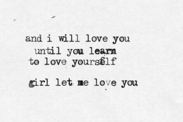 and i will love you until you learn to love yourse flf girl let me love you 