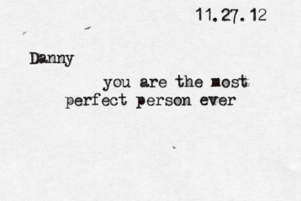 11.27.12 Danny you are the most perfect person ever 