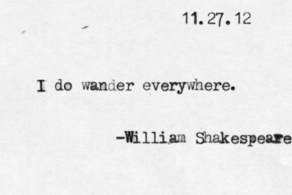 11.27.12 I d o wander everywhere. -William Shakespeare 