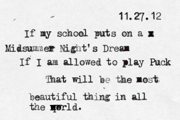 11.27.12 If my school puts on a m x x Midsummer Night's Dream If I am allowed to play Puck That will be the most beautiful thing in all the nw w q world. 