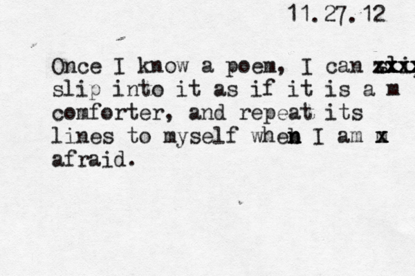 11.27.12 Once I know a poem, I can slip x x x zxxxzx xxxx slip into it as if it is a m comforter, and repeat its lines to myself wheb n n n I am m x x afraid.