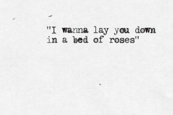 "I wanna lay you down in a bed of roses " 