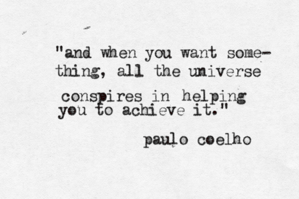 "and when you want some- thing, all the universe conspires in helping you to achieve it." paulo coelho 