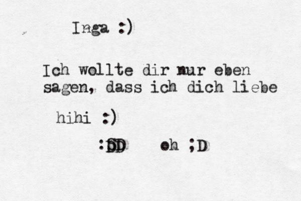 Inga :) Ich wollte dir nur eben sagen, dass ich dich liebe hihi :) :SD DD oh ;D 
