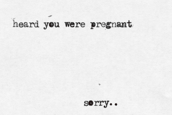 heard you were pregnant sorry..
