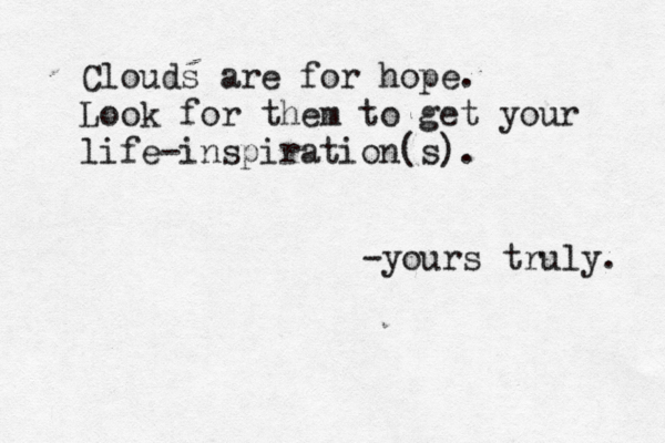 Clouds are for hope. Look for them to get your life-inspiration(s). -yours truly. 
