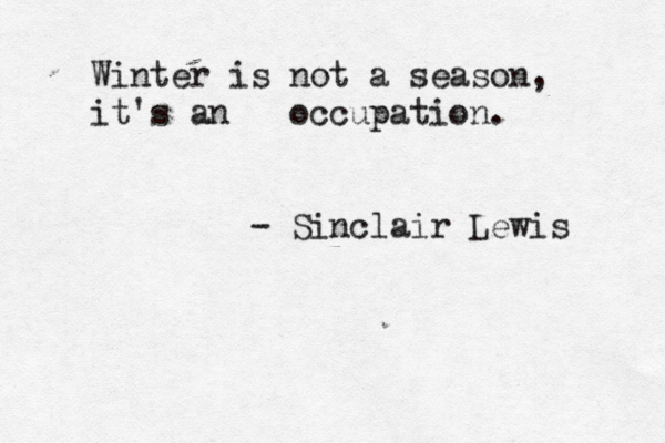 Winter is not a season, it's an occupation. - Sinclair Lewis 