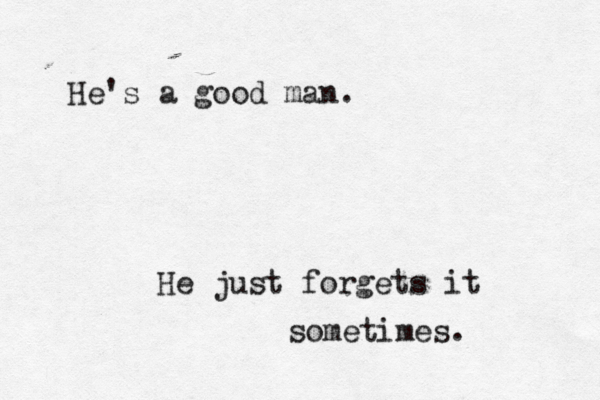 He's a good man. He just forgets it sometimes. 