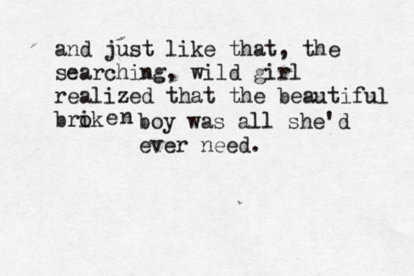 and just like that, the searching, wild girl realized that the beautiful brik o e n boy was all she'd ever need. 