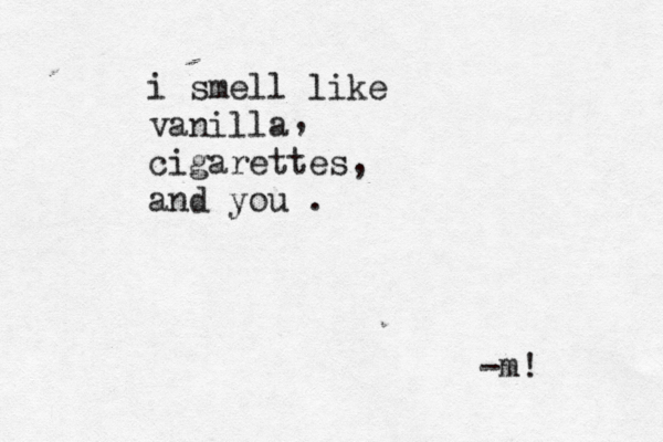 i smell like vanilla cigarettes and you . , , -m! 