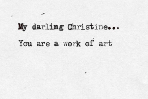 My darling Christine... You are a work of art
