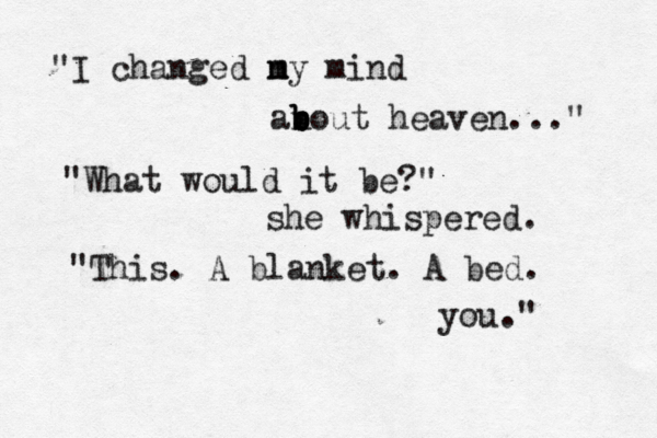 "I changed ny m m mind an b b bout heaven..." "What would it be?" she whispered. "This. A blanket. A bed. you."