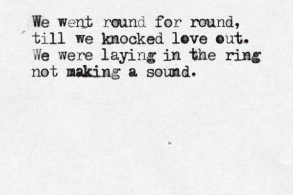 We went round for round, till we knocked love out. We were laying in the ring not making a sound. 