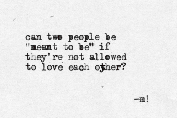can two people be "meant to be" if they're not allowed to love each oy ther? -m! 