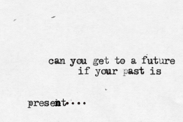 can you get to a future if your past is presebt n n n .... 