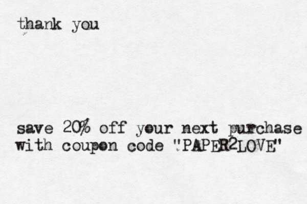 thank you save 20% off your next purchase with coupon code "PAPER2LOVE" 